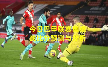 今日巴甲联赛焦点战比分预测与分析
