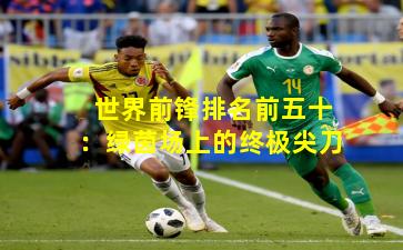 世界前锋排名前五十：绿茵场上的终极尖刀