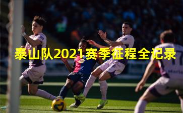 泰山队2021赛季征程全记录