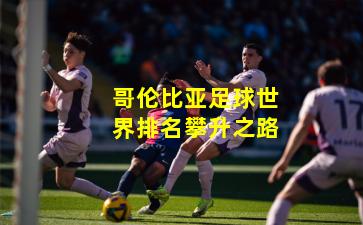 哥伦比亚足球世界排名攀升之路