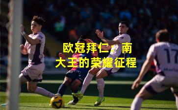 欧冠拜仁:南大王的荣耀征程