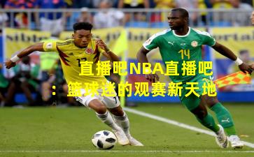 直播吧NBA直播吧：篮球迷的观赛新天地