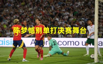 陈梦憾别单打决赛舞台