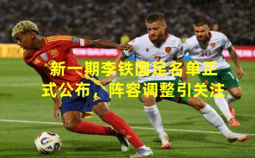 新一期李铁国足名单正式公布,阵容调整引关注