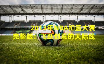 2013年NBA扣篮大赛完整版:飞跃创意的天际线