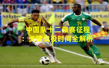 中国队十二强赛征程：关键战役时间全解析