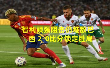 智利顽强阻击仍难敌巴西 2-0比分锁定胜局