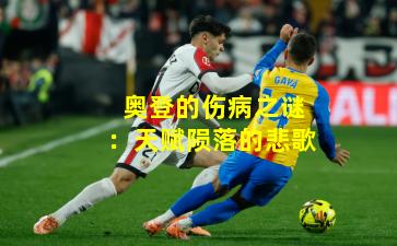 奥登的伤病之谜:天赋陨落的悲歌