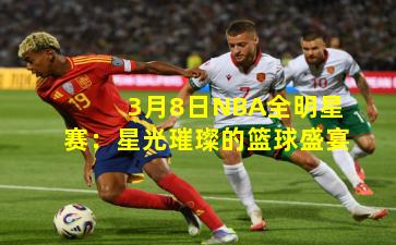 3月8日NBA全明星赛：星光璀璨的篮球盛宴