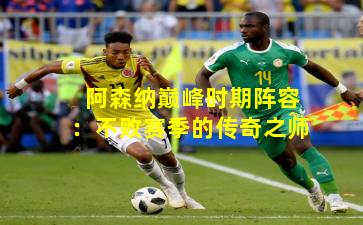 阿森纳巅峰时期阵容：不败赛季的传奇之师