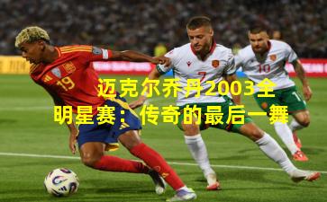 迈克尔乔丹2003全明星赛：传奇的最后一舞