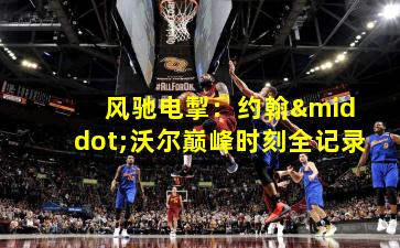 风驰电掣:约翰·沃尔巅峰时刻全记录