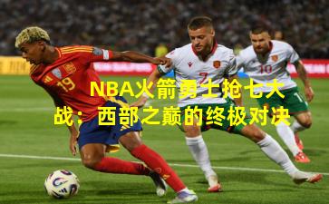 NBA火箭勇士抢七大战：西部之巅的终极对决