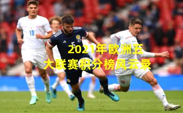 2021年欧洲五大联赛积分榜风云录